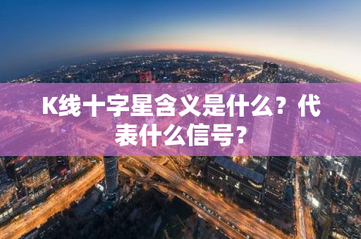 K线十字星含义是什么？代表什么信号？