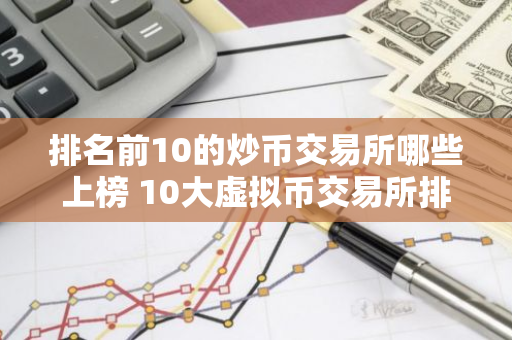 排名前10的炒币交易所哪些上榜 10大虚拟币交易所排名榜