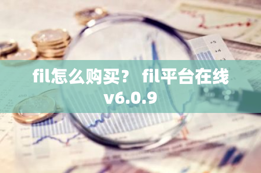 fil怎么购买？ fil平台在线v6.0.9