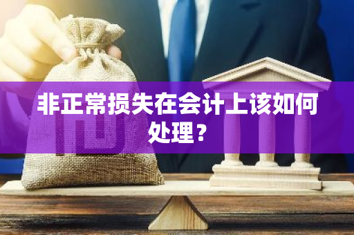 非正常损失在会计上该如何处理？