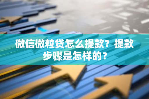 微信微粒贷怎么提款？提款步骤是怎样的？