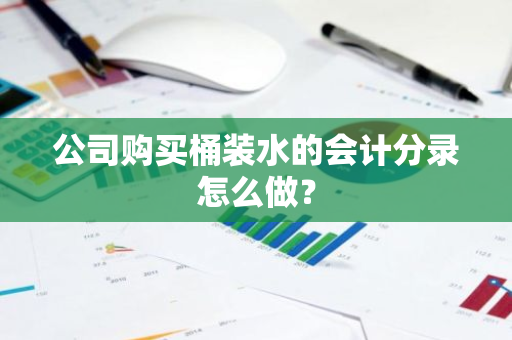 公司购买桶装水的会计分录怎么做？