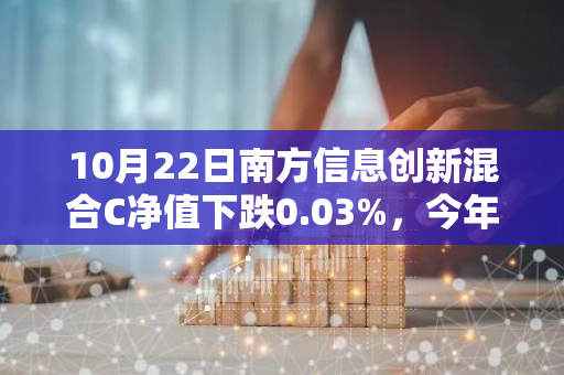 10月22日南方信息创新混合C净值下跌0.03%，今年来累计上涨3.55%