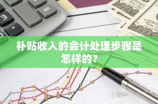 补贴收入的会计处理步骤是怎样的？