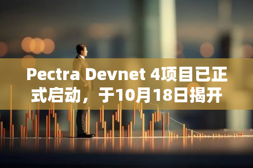 Pectra Devnet 4项目已正式启动，于10月18日揭开序幕，标志着新一轮的技术探索与创新之旅