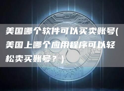 美国哪个软件可以买卖账号 - 美国上哪个应用程序可以轻松卖买账号？