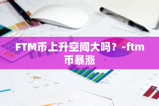 FTM币上升空间大吗？-ftm币暴涨