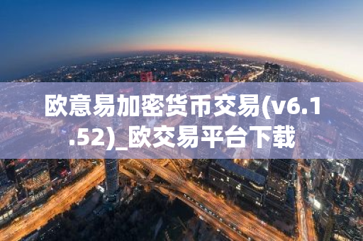 欧意易加密货币交易(v6.1.52)_欧交易平台下载