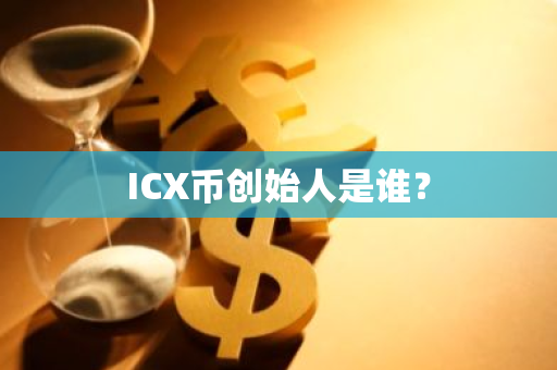 ICX币创始人是谁？