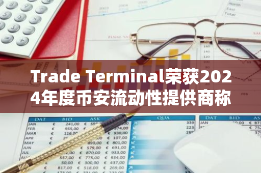 Trade Terminal荣获2024年度币安流动性提供商称号