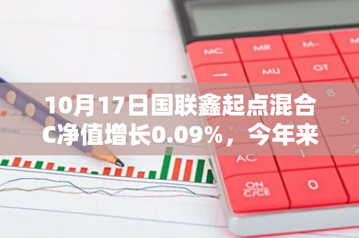 10月17日国联鑫起点混合C净值增长0.09%，今年来累计上涨8.09%