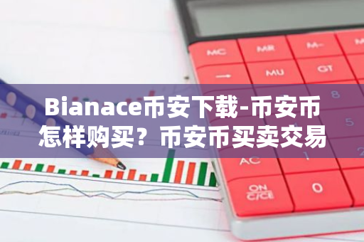 Bianace币安下载-币安币怎样购买？币安币买卖交易新手教程