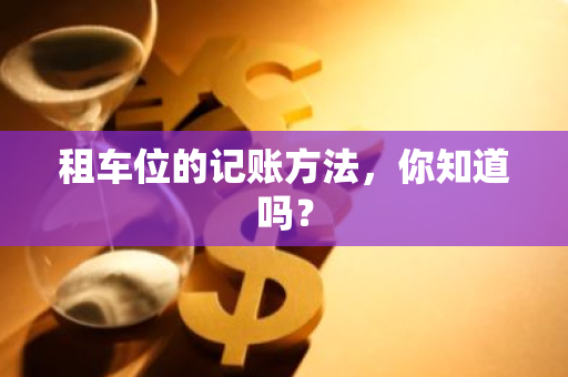 租车位的记账方法，你知道吗？