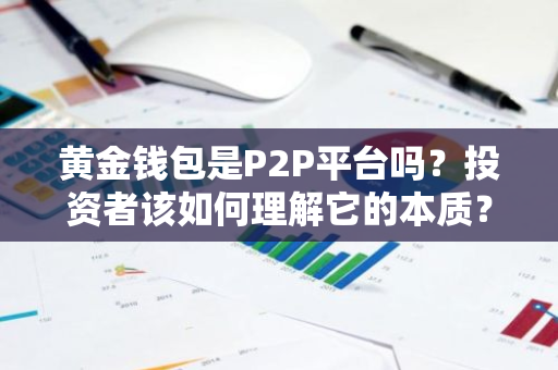 黄金钱包是P2P平台吗？投资者该如何理解它的本质？