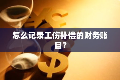 怎么记录工伤补偿的财务账目？