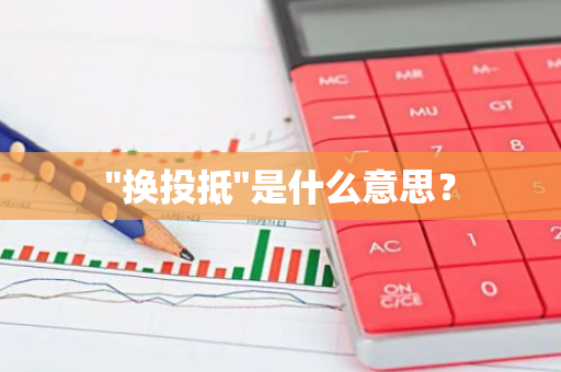 "换投抵"是什么意思？