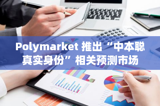 Polymarket 推出“中本聪真实身份”相关预测市场