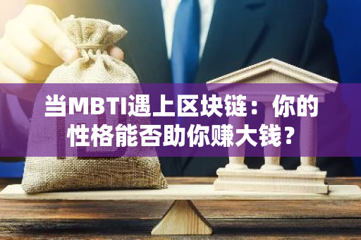 当MBTI遇上区块链：你的性格能否助你赚大钱？