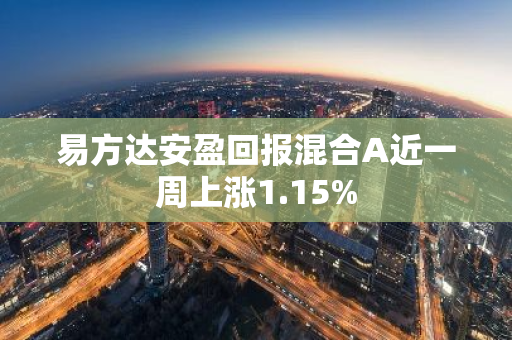 易方达安盈回报混合A近一周上涨1.15%