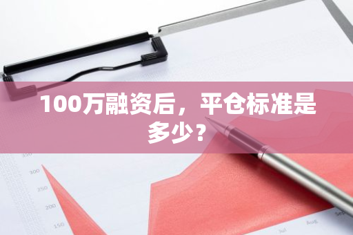 100万融资后，平仓标准是多少？