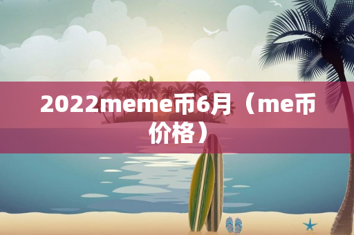 2022meme币6月（me币价格）