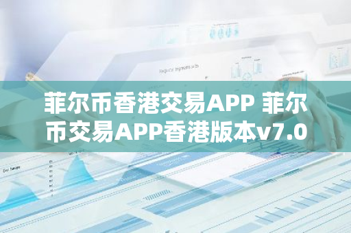 菲尔币香港交易APP 菲尔币交易APP香港版本v7.0.6