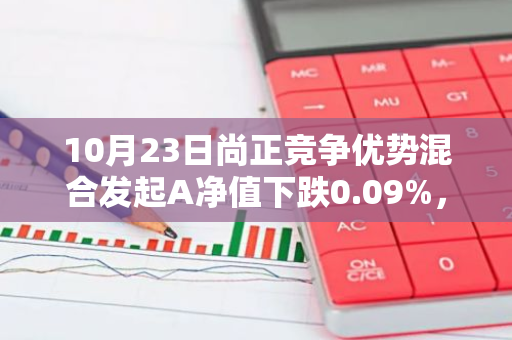 10月23日尚正竞争优势混合发起A净值下跌0.09%，近6个月累计上涨3.64%