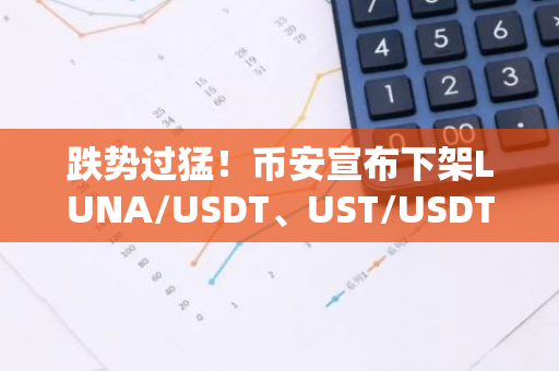 跌势过猛！币安宣布下架LUNA/USDT、UST/USDT等现货交易对 安应用程序官网登录