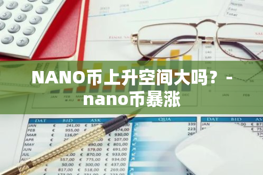 NANO币上升空间大吗？-nano币暴涨