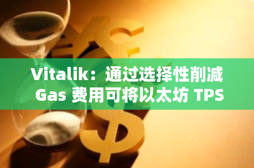 Vitalik：通过选择性削减 Gas 费用可将以太坊 TPS 提升 1.5 倍