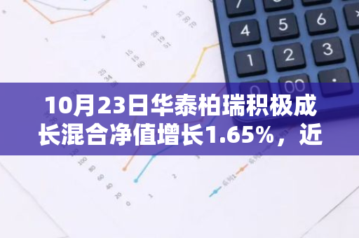 10月23日华泰柏瑞积极成长混合净值增长1.65%，近1个月累计上涨30.22%