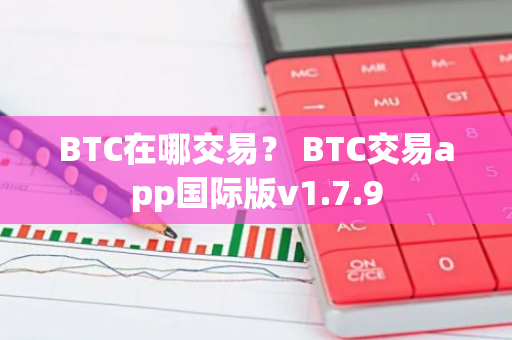 BTC在哪交易？ BTC交易app国际版v1.7.9