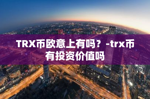 TRX币欧意上有吗？-trx币有投资价值吗