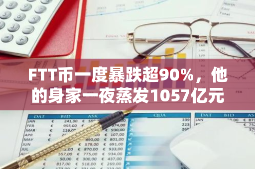 FTT币一度暴跌超90%，他的身家一夜蒸发1057亿元！比特币又大跌14%