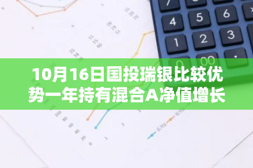 10月16日国投瑞银比较优势一年持有混合A净值增长0.23%，近1个月累计上涨14.33%