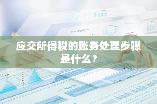 应交所得税的账务处理步骤是什么？