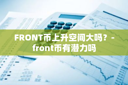 FRONT币上升空间大吗？-front币有潜力吗