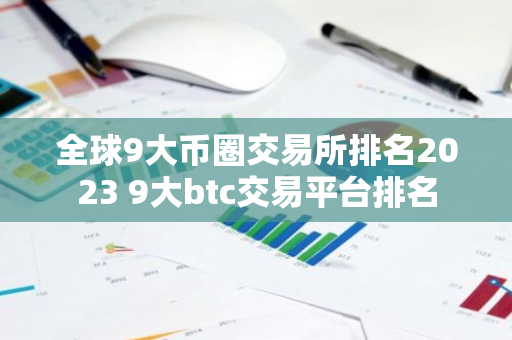 全球9大币圈交易所排名2023 9大btc交易平台排名