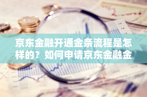 京东金融开通金条流程是怎样的？如何申请京东金融金条？