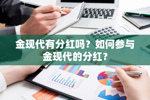 金现代有分红吗？如何参与金现代的分红？