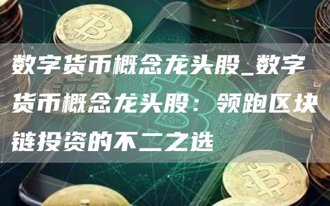 数字货币概念龙头股_数字货币概念龙头股：领跑区块链投资的不二之选