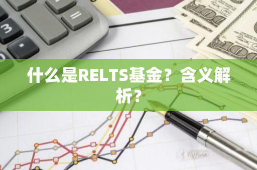 什么是RELTS基金？含义解析？