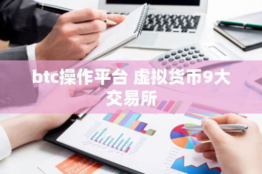 btc操作平台 虚拟货币9大交易所