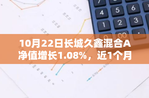 10月22日长城久鑫混合A净值增长1.08%，近1个月累计上涨25.13%