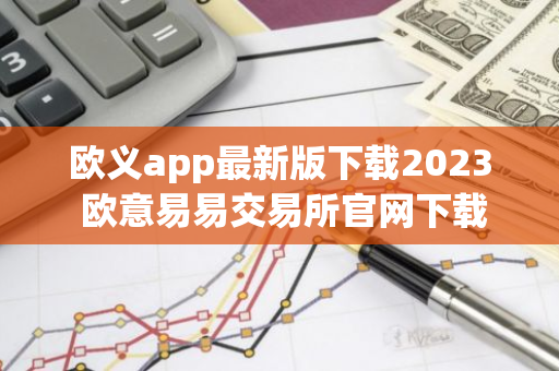 欧义app最新版下载2023 欧意易易交易所官网下载