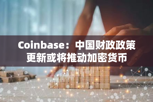 Coinbase：中国财政政策更新或将推动加密货币