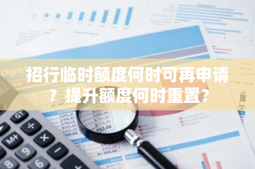 招行临时额度何时可再申请？提升额度何时重置？