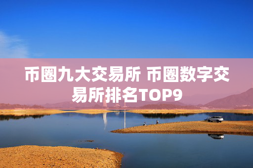 币圈九大交易所 币圈数字交易所排名TOP9