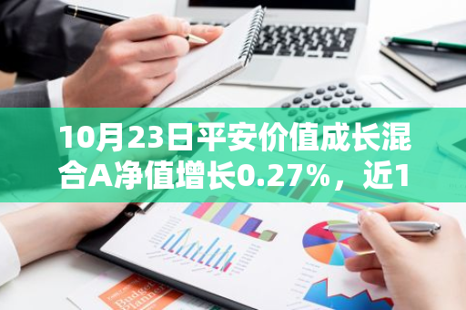 10月23日平安价值成长混合A净值增长0.27%，近1个月累计上涨20.02%