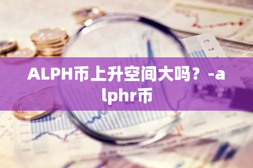 ALPH币上升空间大吗？-alphr币